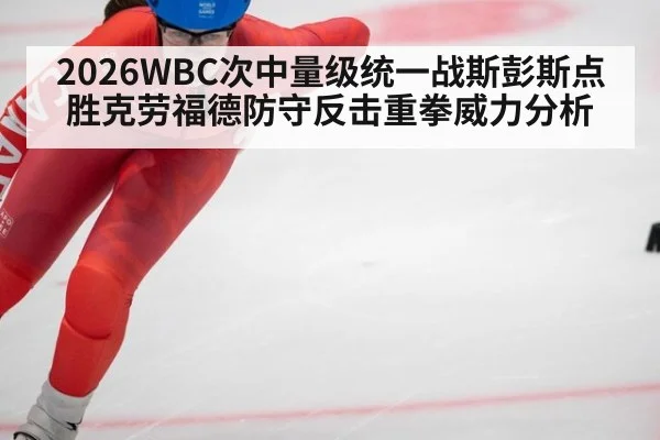 2026WBC次中量级统一战斯彭斯点胜克劳福德防守反击重拳威力分析