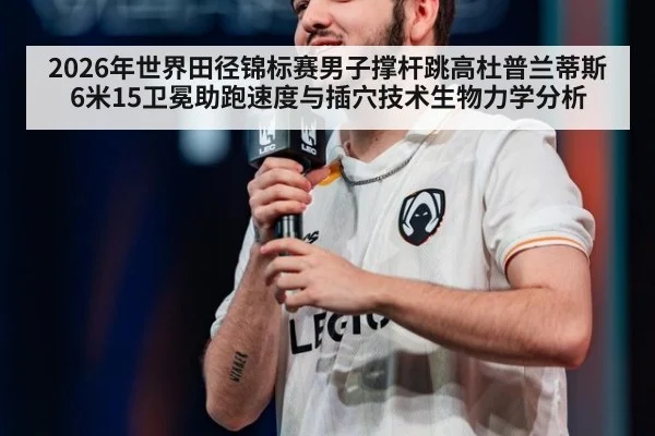 2026年世界田径锦标赛男子撑杆跳高杜普兰蒂斯6米15卫冕助跑速度与插穴技术生物力学分析