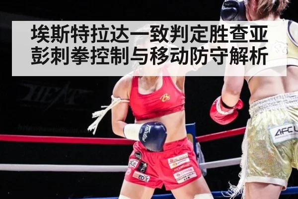 埃斯特拉达一致判定胜查亚彭刺拳控制与移动防守解析