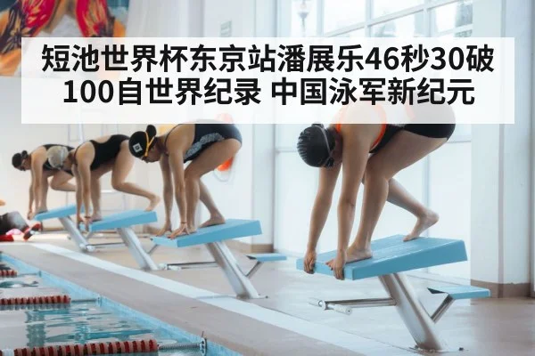短池世界杯东京站潘展乐46秒30破100自世界纪录 中国泳军新纪元