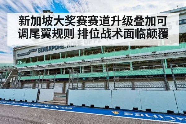 新加坡大奖赛赛道升级叠加可调尾翼规则 排位战术面临颠覆