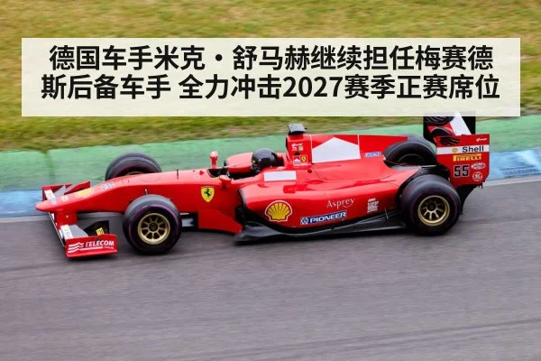 德国车手米克·舒马赫继续担任梅赛德斯后备车手 全力冲击2027赛季正赛席位