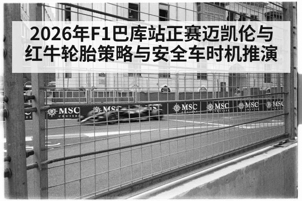 2026年F1巴库站正赛迈凯伦与红牛轮胎策略与安全车时机推演