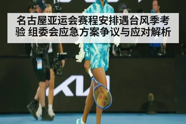 名古屋亚运会赛程安排遇台风季考验 组委会应急方案争议与应对解析