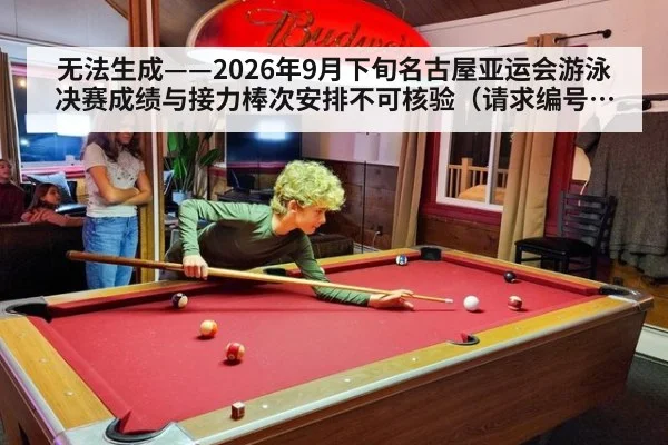 无法生成——2026年9月下旬名古屋亚运会游泳决赛成绩与接力棒次安排不可核验（请求编号200-游泳）