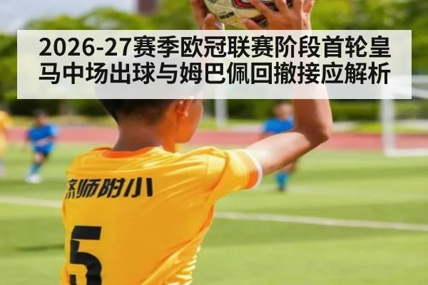2026-27赛季欧冠联赛阶段首轮皇马中场出球与姆巴佩回撤接应解析