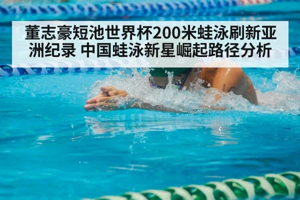 董志豪短池世界杯200米蛙泳刷新亚洲纪录 中国蛙泳新星崛起路径分析