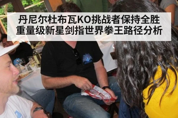 丹尼尔杜布瓦KO挑战者保持全胜 重量级新星剑指世界拳王路径分析