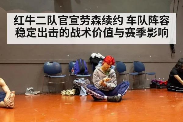 红牛二队官宣劳森续约 车队阵容稳定出击的战术价值与赛季影响