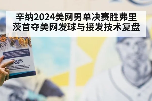 辛纳2024美网男单决赛胜弗里茨首夺美网发球与接发技术复盘